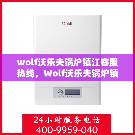 wolf沃乐夫锅炉镇江客服热线，Wolf沃乐夫锅炉镇江客服热线，专业解决您的热力需求问题