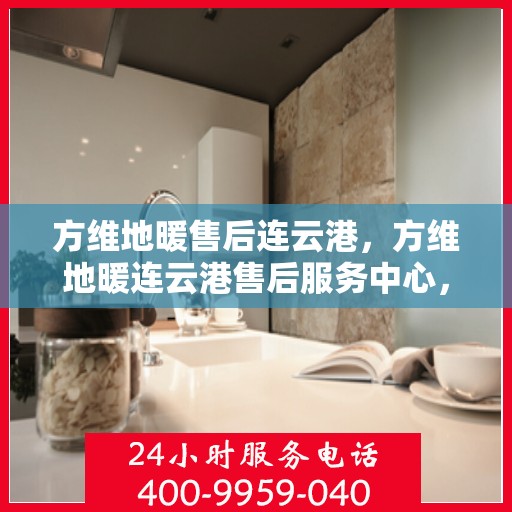 方维地暖售后连云港，方维地暖连云港售后服务中心，专业维护，温暖您的生活