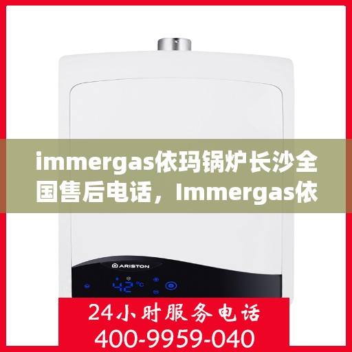 immergas依玛锅炉长沙全国售后电话，Immergas依玛锅炉长沙售后全国服务热线电话公布