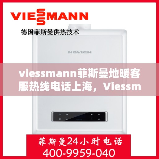 viessmann菲斯曼地暖客服热线电话上海，Viessmann菲斯曼地暖上海客服热线电话全攻略