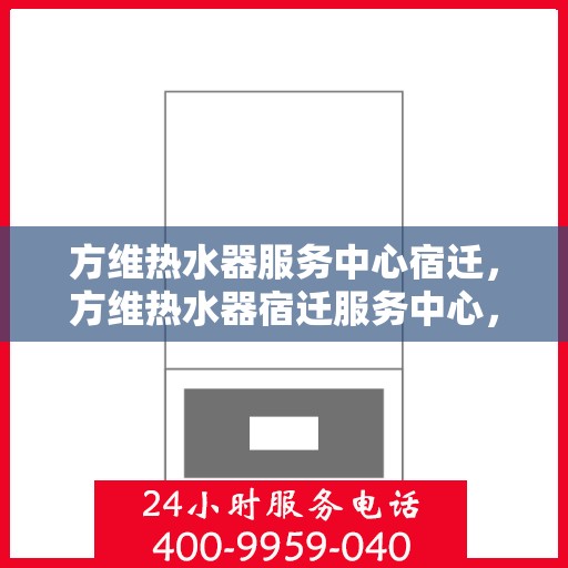 方维热水器服务中心宿迁，方维热水器宿迁服务中心，专业维修，温暖您的生活