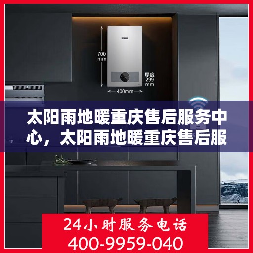 太阳雨地暖重庆售后服务中心，太阳雨地暖重庆售后服务中心，专业服务的温暖枢纽