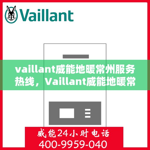 vaillant威能地暖常州服务热线，Vaillant威能地暖常州服务热线详解，专业、高效的供暖解决方案