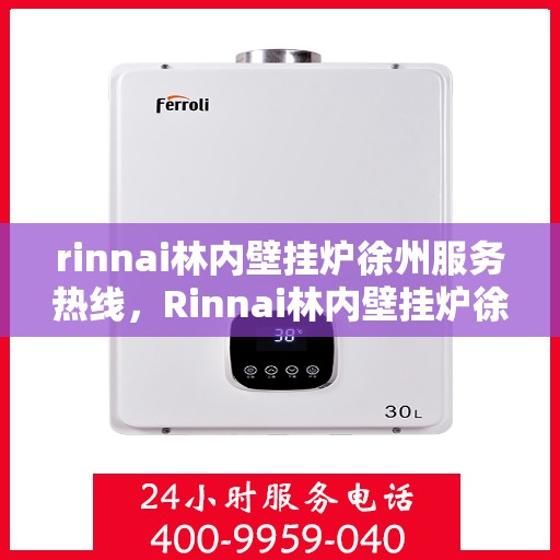 rinnai林内壁挂炉徐州服务热线，Rinnai林内壁挂炉徐州服务热线，专业团队为您提供暖心服务