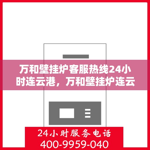 万和壁挂炉客服热线24小时连云港，万和壁挂炉连云港客服热线全天候为您服务