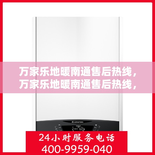 万家乐地暖南通售后热线，万家乐地暖南通售后热线，专业团队，温暖您的生活