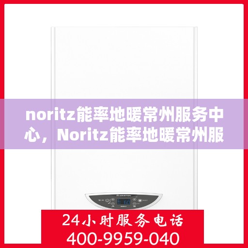 noritz能率地暖常州服务中心，Noritz能率地暖常州服务中心，专业温暖你的冬季