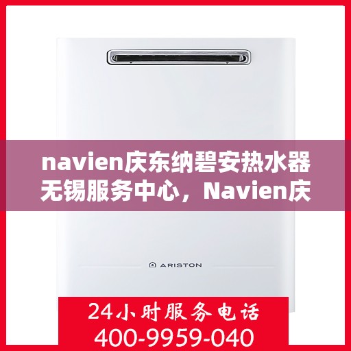navien庆东纳碧安热水器无锡服务中心，Navien庆东纳碧安热水器无锡服务中心，专业维修与贴心服务