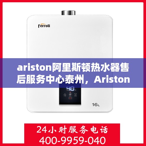 ariston阿里斯顿热水器售后服务中心泰州，Ariston阿里斯顿热水器泰州售后服务中心，专业维修与贴心服务