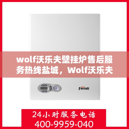 wolf沃乐夫壁挂炉售后服务热线盐城，Wolf沃乐夫壁挂炉盐城售后服务热线及专业维修支持