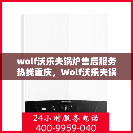 wolf沃乐夫锅炉售后服务热线重庆，Wolf沃乐夫锅炉重庆售后服务热线全攻略