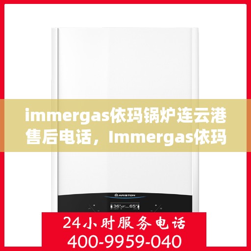 immergas依玛锅炉连云港售后电话，Immergas依玛锅炉连云港售后服务热线及电话全攻略