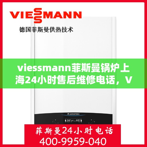 viessmann菲斯曼锅炉上海24小时售后维修电话，Viessmann菲斯曼锅炉上海全天候售后维修服务热线
