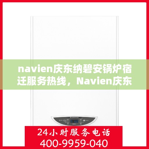 navien庆东纳碧安锅炉宿迁服务热线，Navien庆东纳碧安锅炉宿迁服务热线，专业团队为您提供全方位解决方案