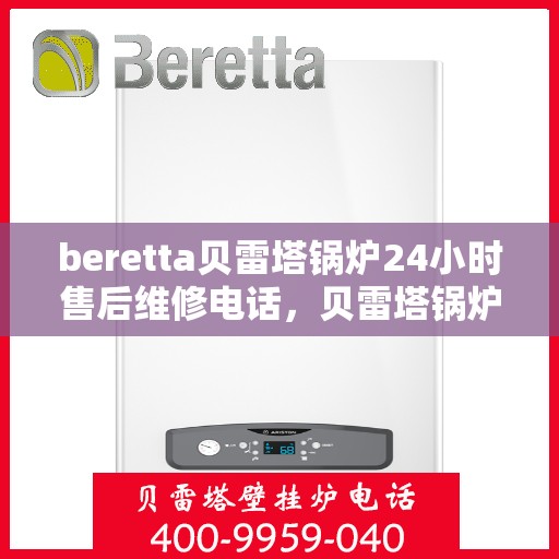 beretta贝雷塔锅炉24小时售后维修电话，贝雷塔锅炉全天候售后维修服务热线，专业解决您的锅炉问题！