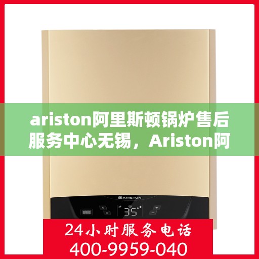 ariston阿里斯顿锅炉售后服务中心无锡，Ariston阿里斯顿锅炉无锡售后服务中心，专业维修，贴心服务