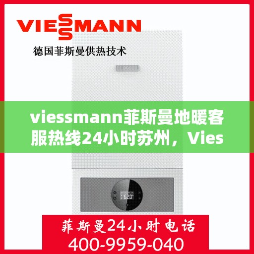 viessmann菲斯曼地暖客服热线24小时苏州，Viessmann菲斯曼地暖苏州24小时客服热线全解析