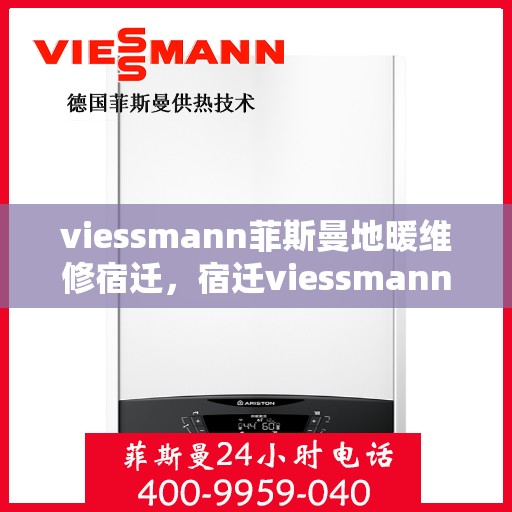 viessmann菲斯曼地暖维修宿迁，宿迁viessmann菲斯曼地暖故障解析与快速维修指南