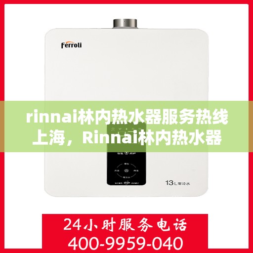rinnai林内热水器服务热线上海，Rinnai林内热水器上海服务热线，专业解决您的热水问题