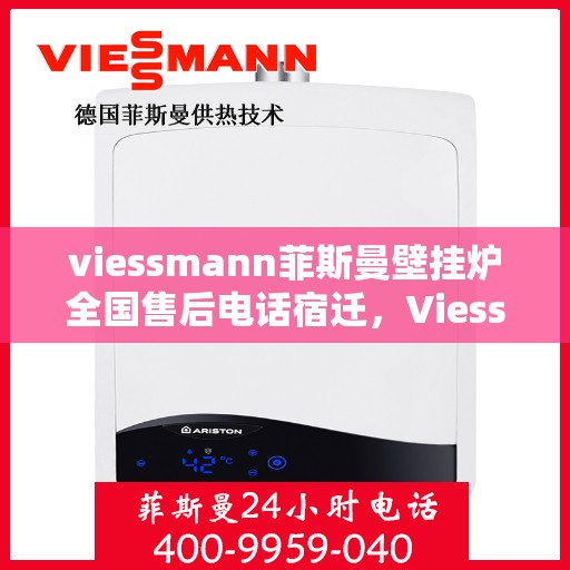 viessmann菲斯曼壁挂炉全国售后电话宿迁，Viessmann菲斯曼壁挂炉全国售后热线公布，宿迁地区服务一览