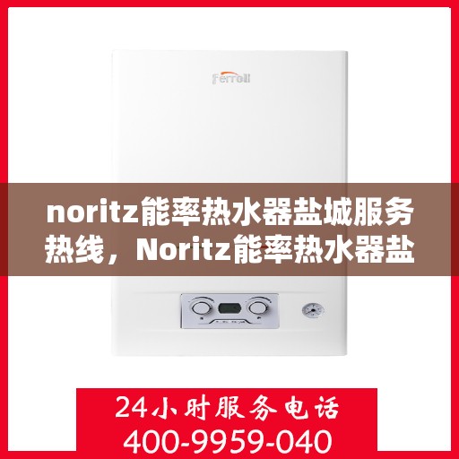 noritz能率热水器盐城服务热线，Noritz能率热水器盐城专业维修与服务热线