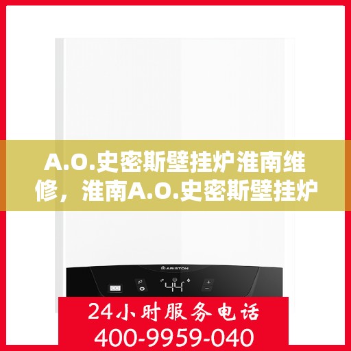 A.O.史密斯壁挂炉淮南维修，淮南A.O.史密斯壁挂炉专业维修服务