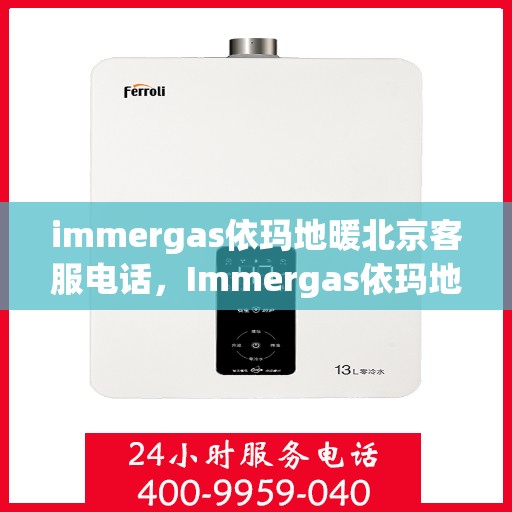 immergas依玛地暖北京客服电话，Immergas依玛地暖北京客服热线及售后支持指南