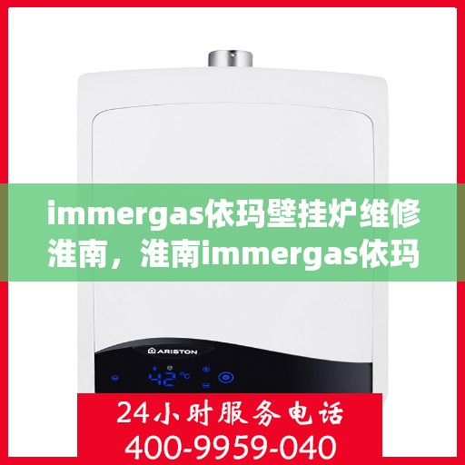 immergas依玛壁挂炉维修淮南，淮南immergas依玛壁挂炉专业维修服务