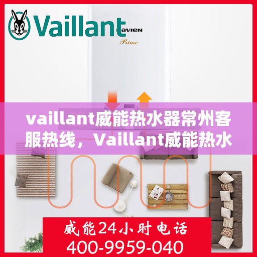 vaillant威能热水器常州客服热线，Vaillant威能热水器常州客服热线，专业解答，贴心服务
