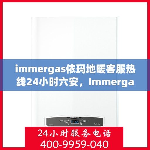 immergas依玛地暖客服热线24小时六安，Immergas依玛地暖，全天候客服热线，服务六安温暖无忧