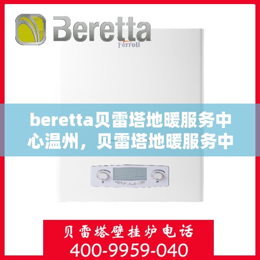 beretta贝雷塔地暖服务中心温州，贝雷塔地暖服务中心落户温州，专业维修与售后一站式服务