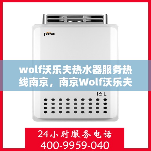 wolf沃乐夫热水器服务热线南京，南京Wolf沃乐夫热水器服务热线详解