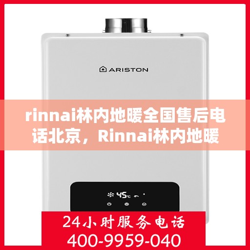 rinnai林内地暖全国售后电话北京，Rinnai林内地暖全国售后电话北京——专业地暖服务，贴心售后保障