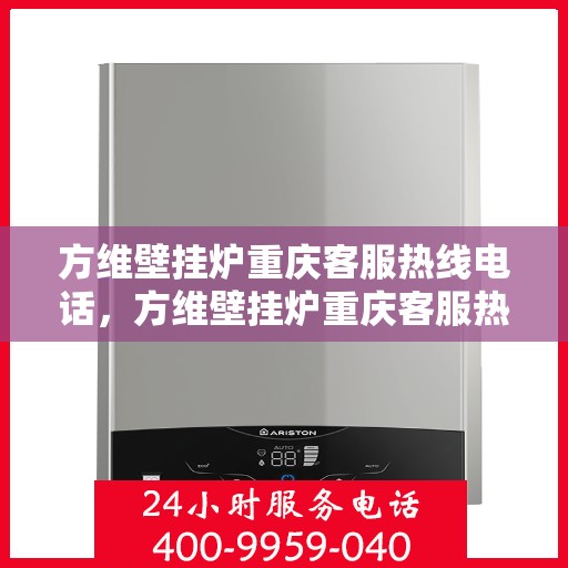 方维壁挂炉重庆客服热线电话，方维壁挂炉重庆客服热线全攻略，一站式服务，热线电话为您解答！