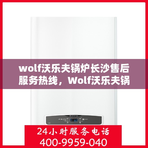 wolf沃乐夫锅炉长沙售后服务热线，Wolf沃乐夫锅炉长沙售后服务热线，专业团队，贴心服务