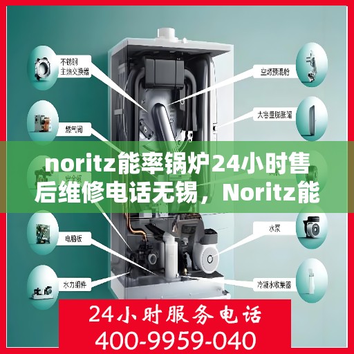 noritz能率锅炉24小时售后维修电话无锡，Noritz能率锅炉24小时售后维修服务热线在无锡，专业解决您的锅炉问题