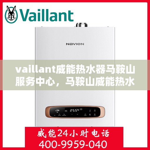 vaillant威能热水器马鞍山服务中心，马鞍山威能热水器服务中心，专业维修，VAILLANT品质保障