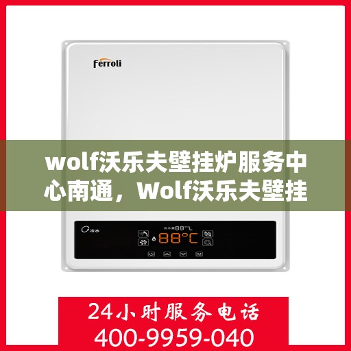 wolf沃乐夫壁挂炉服务中心南通，Wolf沃乐夫壁挂炉南通服务中心，专业维修与保养，温暖您的家