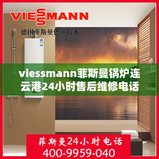 viessmann菲斯曼锅炉连云港24小时售后维修电话，Viessmann菲斯曼锅炉连云港全天候售后维修服务热线