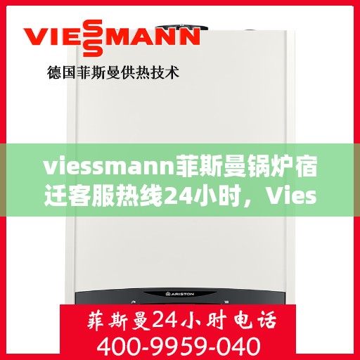 viessmann菲斯曼锅炉宿迁客服热线24小时，Viessmann菲斯曼锅炉宿迁全天候客服热线，24小时暖心服务