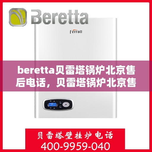 beretta贝雷塔锅炉北京售后电话，贝雷塔锅炉北京售后专线，专业维修与咨询热线