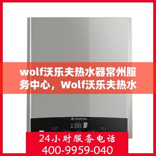 wolf沃乐夫热水器常州服务中心，Wolf沃乐夫热水器常州专业服务中心
