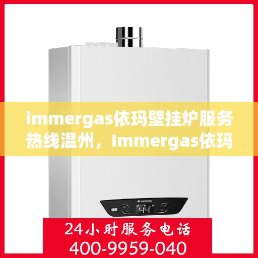 immergas依玛壁挂炉服务热线温州，Immergas依玛壁挂炉温州服务热线全解析