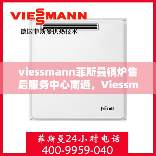 viessmann菲斯曼锅炉售后服务中心南通，Viessmann菲斯曼锅炉南通售后服务中心，专业维修与贴心服务