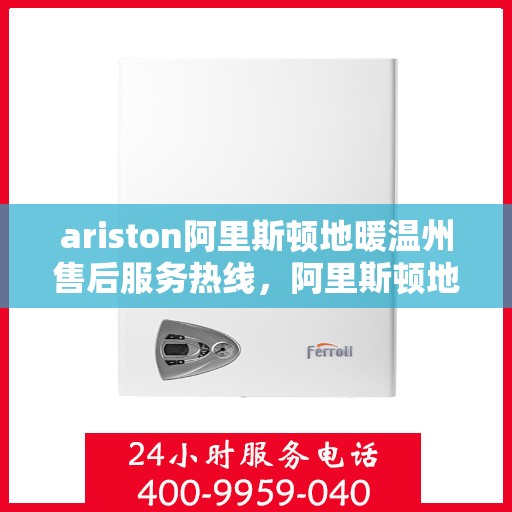 ariston阿里斯顿地暖温州售后服务热线，阿里斯顿地暖温州售后服务热线，专业支持与解决方案一站式服务