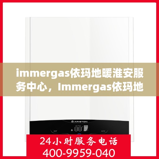 immergas依玛地暖淮安服务中心，Immergas依玛地暖淮安专业服务中心，温暖您的生活