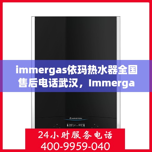 immergas依玛热水器全国售后电话武汉，Immergas依玛热水器武汉售后电话及全国售后服务一览