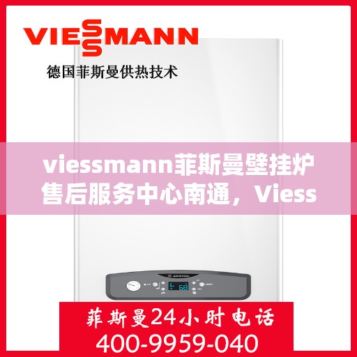 viessmann菲斯曼壁挂炉售后服务中心南通，Viessmann菲斯曼壁挂炉南通售后服务中心，专业维修，贴心服务