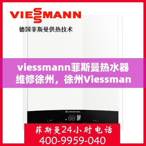 viessmann菲斯曼热水器维修徐州，徐州Viessmann菲斯曼热水器专业维修服务