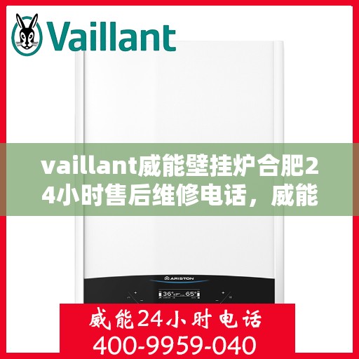 vaillant威能壁挂炉合肥24小时售后维修电话，威能壁挂炉合肥全天候售后维修服务热线
